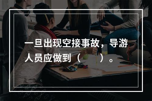 一旦出现空接事故，导游人员应做到（　　）。