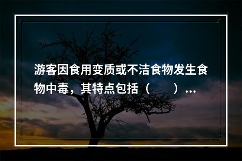 游客因食用变质或不洁食物发生食物中毒，其特点包括（　　）。