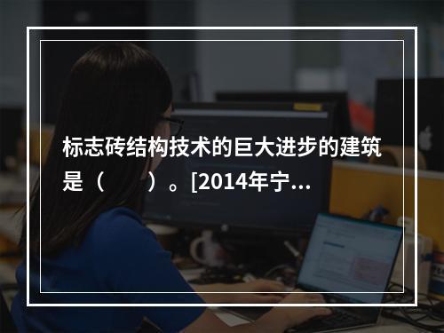 标志砖结构技术的巨大进步的建筑是（　　）。[2014年宁夏