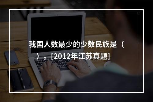 我国人数最少的少数民族是（　　）。[2012年江苏真题]