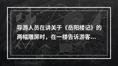 导游人员在讲关于《岳阳楼记》的两幅雕屏时，在一楼告诉游客一