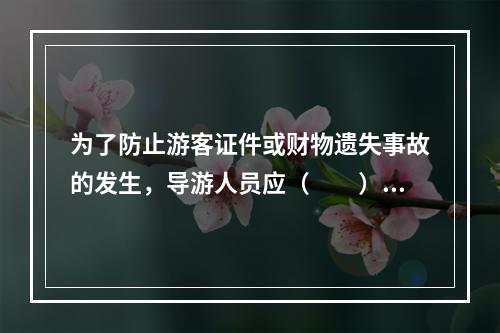 为了防止游客证件或财物遗失事故的发生，导游人员应（　　）。