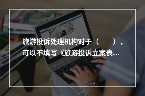 旅游投诉处理机构对于（　　），可以不填写《旅游投诉立案表》