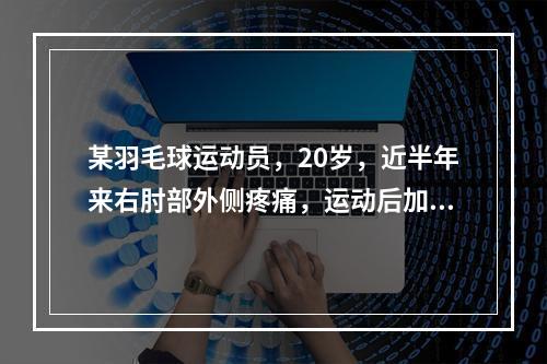 某羽毛球运动员，20岁，近半年来右肘部外侧疼痛，运动后加剧，