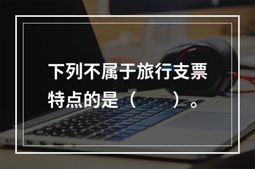 下列不属于旅行支票特点的是（　　）。