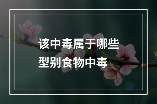 该中毒属于哪些型别食物中毒