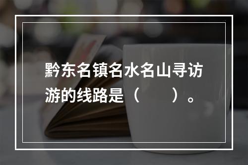 黔东名镇名水名山寻访游的线路是（　　）。