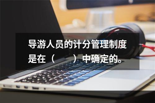 导游人员的计分管理制度是在（　　）中确定的。