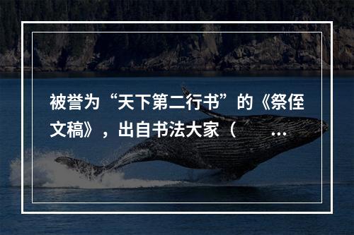 被誉为“天下第二行书”的《祭侄文稿》，出自书法大家（　　）