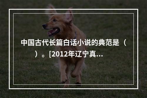 中国古代长篇白话小说的典范是（　　）。[2012年辽宁真题