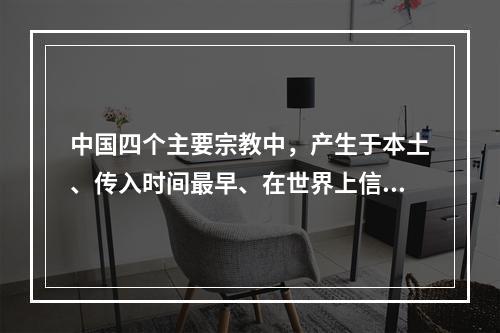 中国四个主要宗教中，产生于本土、传入时间最早、在世界上信教