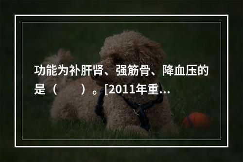 功能为补肝肾、强筋骨、降血压的是（　　）。[2011年重庆