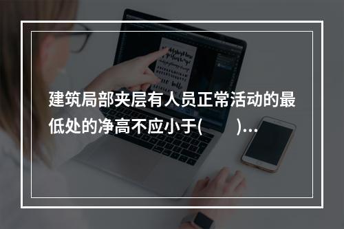 建筑局部夹层有人员正常活动的最低处的净高不应小于(　　)m。