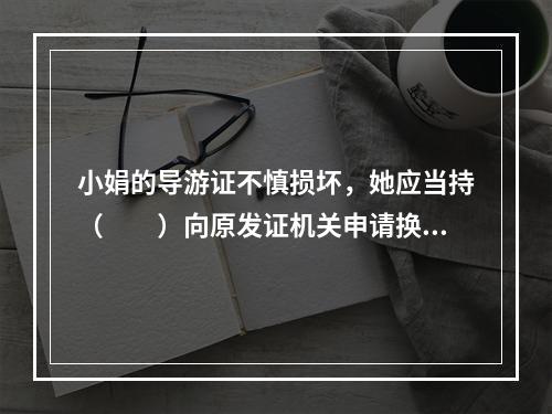 小娟的导游证不慎损坏，她应当持（　　）向原发证机关申请换发