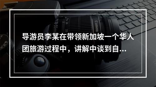 导游员李某在带领新加坡一个华人团旅游过程中，讲解中谈到自己