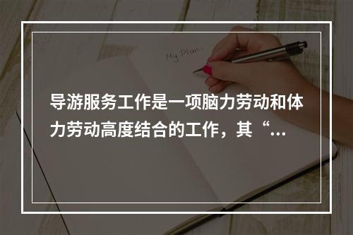 导游服务工作是一项脑力劳动和体力劳动高度结合的工作，其“脑