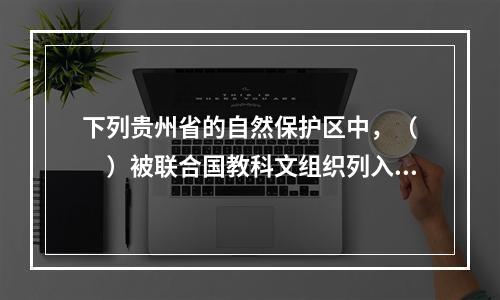 下列贵州省的自然保护区中，（　　）被联合国教科文组织列入了