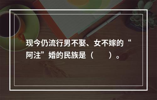 现今仍流行男不娶、女不嫁的“阿注”婚的民族是（　　）。