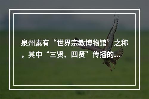 泉州素有“世界宗教博物馆”之称，其中“三贤、四贤”传播的是