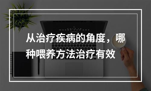 从治疗疾病的角度，哪种喂养方法治疗有效