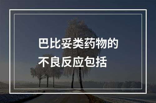 巴比妥类药物的不良反应包括