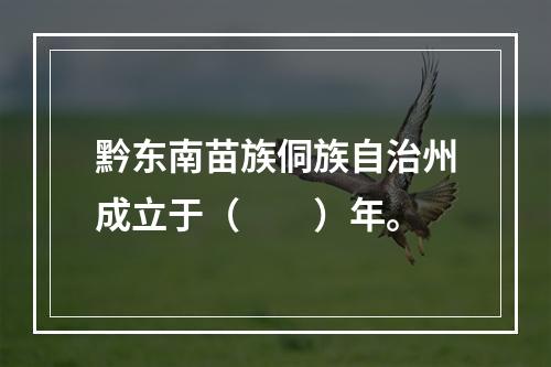 黔东南苗族侗族自治州成立于（　　）年。