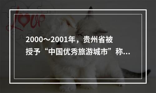 2000～2001年，贵州省被授予“中国优秀旅游城市”称号