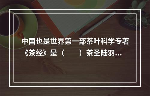 中国也是世界第一部茶叶科学专著《茶经》是（　　）茶圣陆羽所