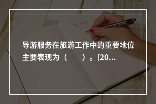 导游服务在旅游工作中的重要地位主要表现为（　　）。[201