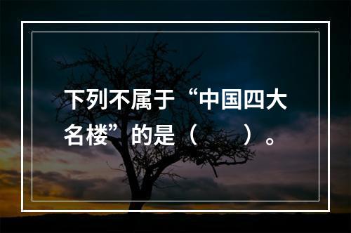 下列不属于“中国四大名楼”的是（　　）。