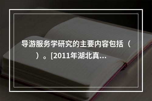 导游服务学研究的主要内容包括（　　）。[2011年湖北真题