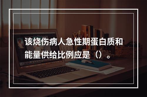 该烧伤病人急性期蛋白质和能量供给比例应是（）。