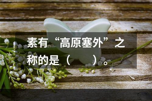 素有“高原塞外”之称的是（　　）。