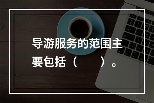 导游服务的范围主要包括（　　）。