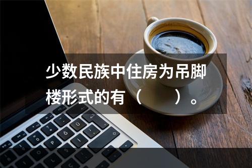 少数民族中住房为吊脚楼形式的有（　　）。