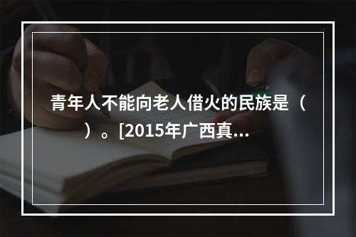 青年人不能向老人借火的民族是（　　）。[2015年广西真题]