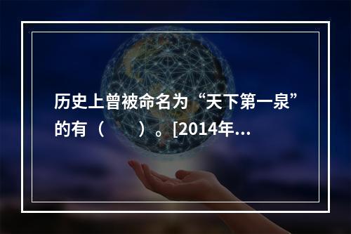 历史上曾被命名为“天下第一泉”的有（　　）。[2014年湖