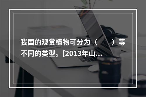 我国的观赏植物可分为（　　）等不同的类型。[2013年山东