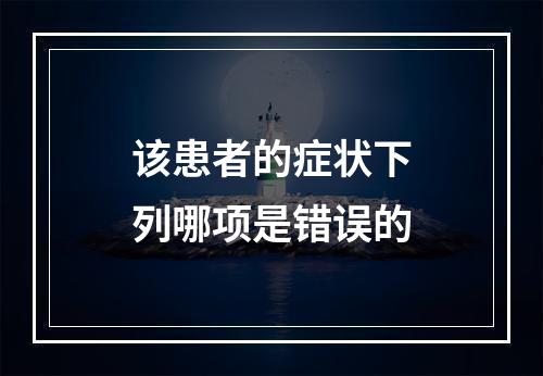 该患者的症状下列哪项是错误的