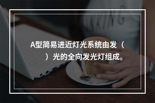 A型简易进近灯光系统由发（　　）光的全向发光灯组成。