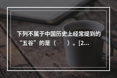 下列不属于中国历史上经常提到的“五谷”的是（　　）。[20