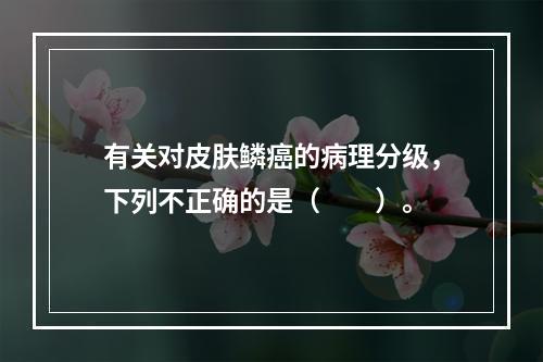 有关对皮肤鳞癌的病理分级，下列不正确的是（　　）。