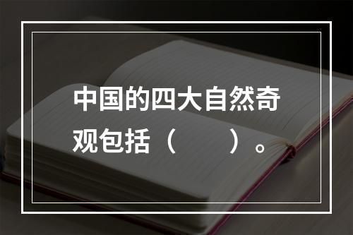 中国的四大自然奇观包括（　　）。