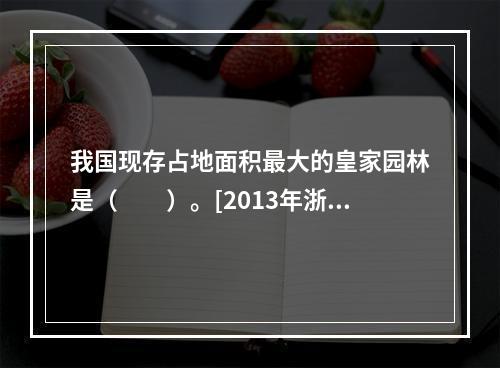 我国现存占地面积最大的皇家园林是（　　）。[2013年浙江