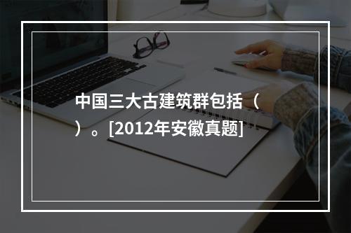 中国三大古建筑群包括（　　）。[2012年安徽真题]