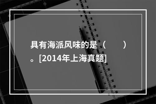 具有海派风味的是（　　）。[2014年上海真题]