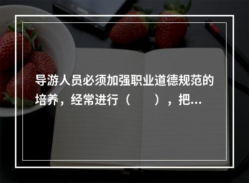 导游人员必须加强职业道德规范的培养，经常进行（　　），把职