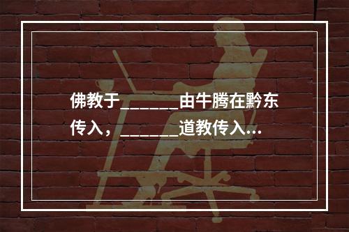 佛教于______由牛腾在黔东传入，______道教传入贵