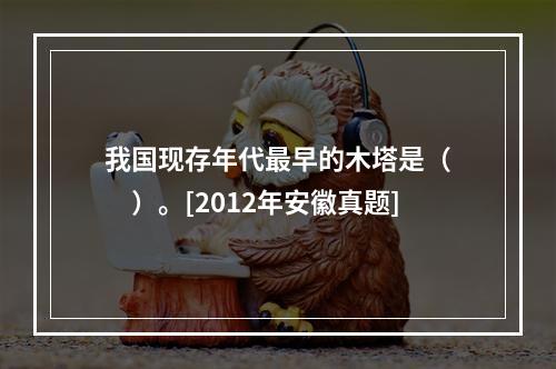 我国现存年代最早的木塔是（　　）。[2012年安徽真题]