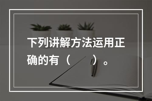 下列讲解方法运用正确的有（　　）。